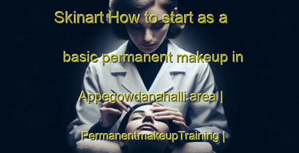 Skinart How to start as a basic permanent makeup in Appegowdanahalli area | PermanentmakeupTraining | PermanentmakeupClasses | SkinartTraining-India